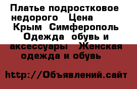 Платье подростковое, недорого › Цена ­ 500 - Крым, Симферополь Одежда, обувь и аксессуары » Женская одежда и обувь   